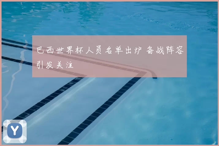 巴西世界杯人员名单出炉 备战阵容引发关注