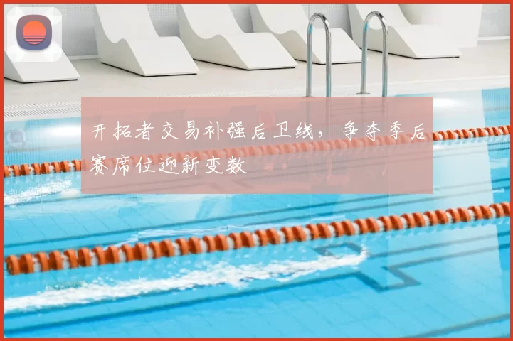 开拓者交易补强后卫线,争夺季后赛席位迎新变数