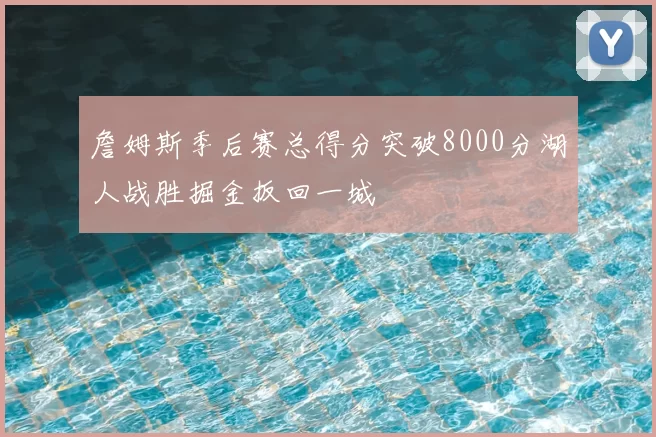 詹姆斯季后赛总得分突破8000分湖人战胜掘金扳回一城