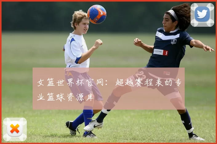 女篮世界杯官网：超越赛程表的专业篮球资源库