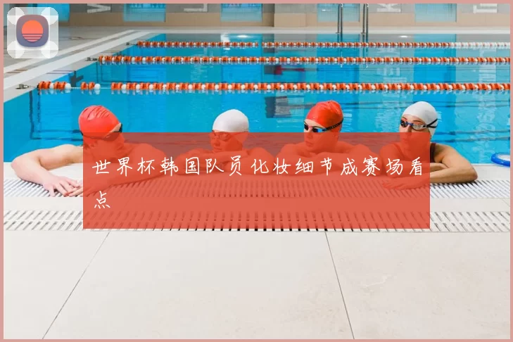 世界杯韩国队员化妆细节成赛场看点