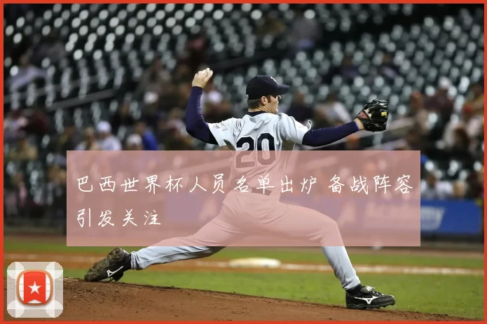 巴西世界杯人员名单出炉 备战阵容引发关注