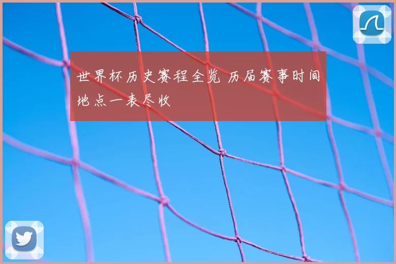 世界杯历史赛程全览 历届赛事时间地点一表尽收