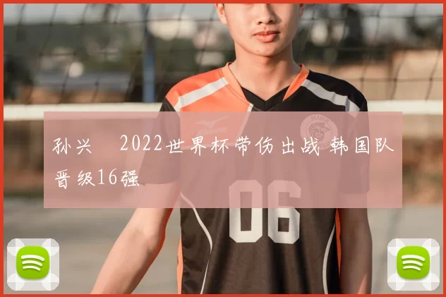 孙兴慜2022世界杯带伤出战 韩国队晋级16强