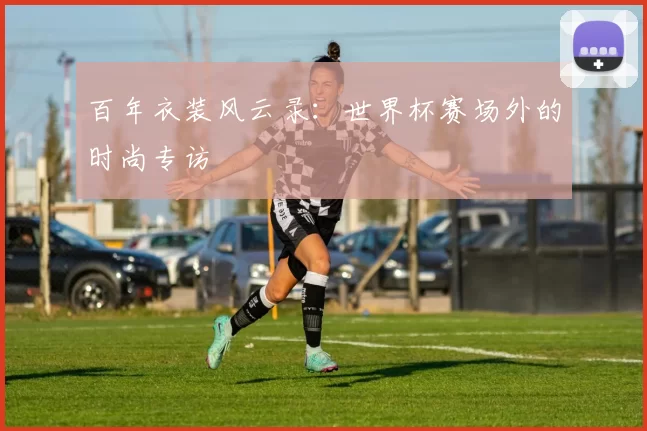 百年衣装风云录：世界杯赛场外的时尚专访