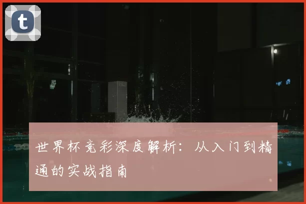 世界杯竞彩深度解析：从入门到精通的实战指南