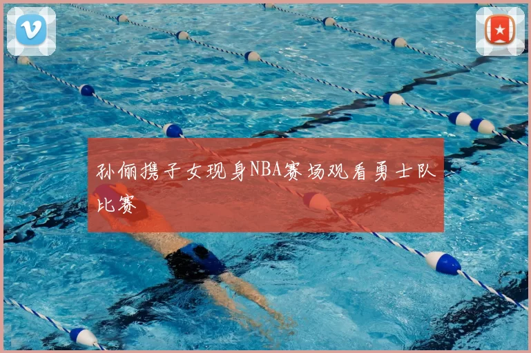 孙俪携子女现身NBA赛场观看勇士队比赛