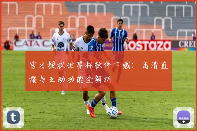 官方授权世界杯软件下载：高清直播与互动功能全解析