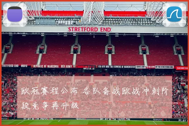 欧冠赛程公布 各队备战欧战冲刺阶段竞争再升级