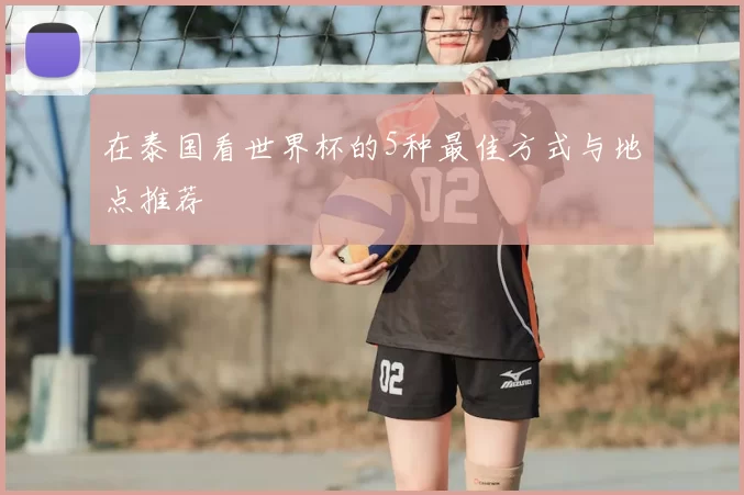 在泰国看世界杯的5种最佳方式与地点推荐