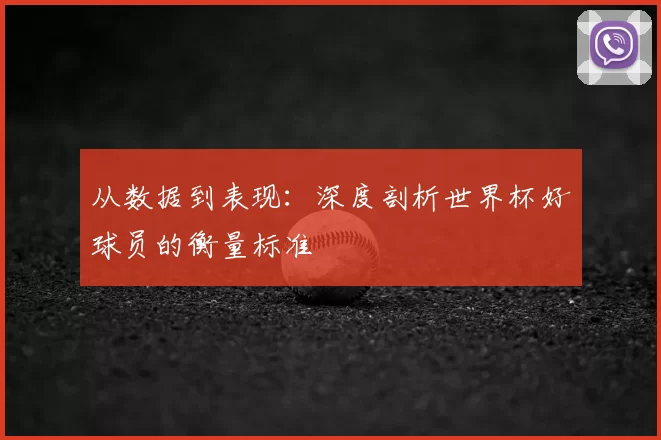 从数据到表现:深度剖析世界杯好球员的衡量标准