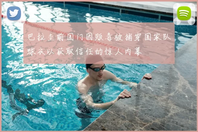 巴拉圭前国门因贩毒被捕穿国家队球衣以获取信任的惊人内幕