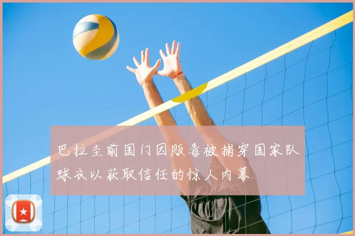 巴拉圭前国门因贩毒被捕穿国家队球衣以获取信任的惊人内幕