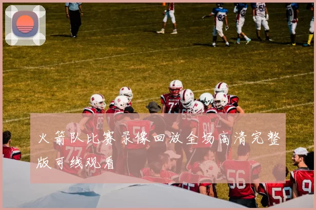 火箭队比赛录像回放全场高清完整版可线观看