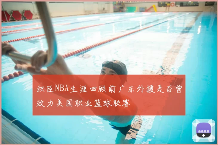 积臣NBA生涯回顾前广东外援是否曾效力美国职业篮球联赛