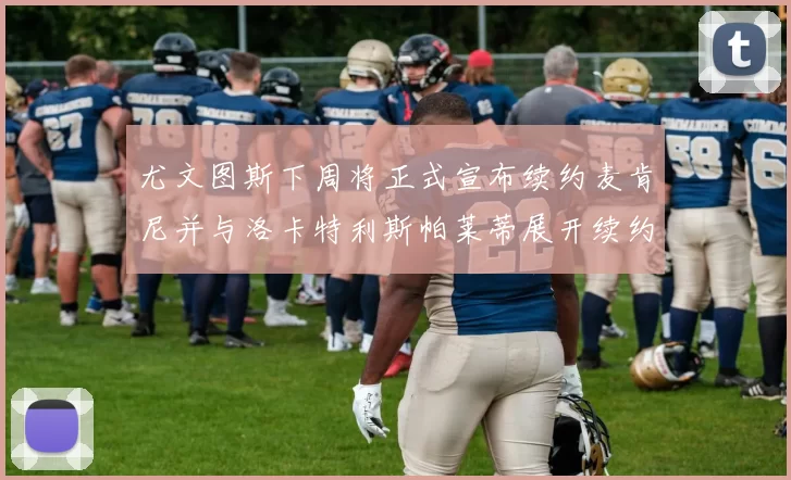 尤文图斯下周将正式宣布续约麦肯尼并与洛卡特利斯帕莱蒂展开续约谈判