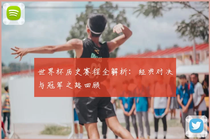 世界杯历史赛程全解析：经典对决与冠军之路回顾