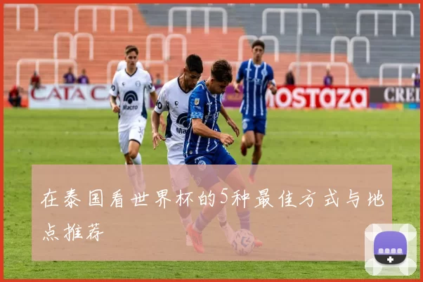 在泰国看世界杯的5种最佳方式与地点推荐