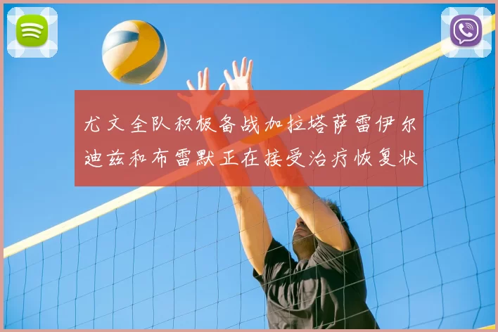 尤文全队积极备战加拉塔萨雷伊尔迪兹和布雷默正在接受治疗恢复状态