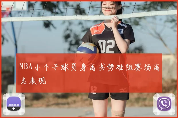 NBA小个子球员身高劣势难阻赛场高光表现