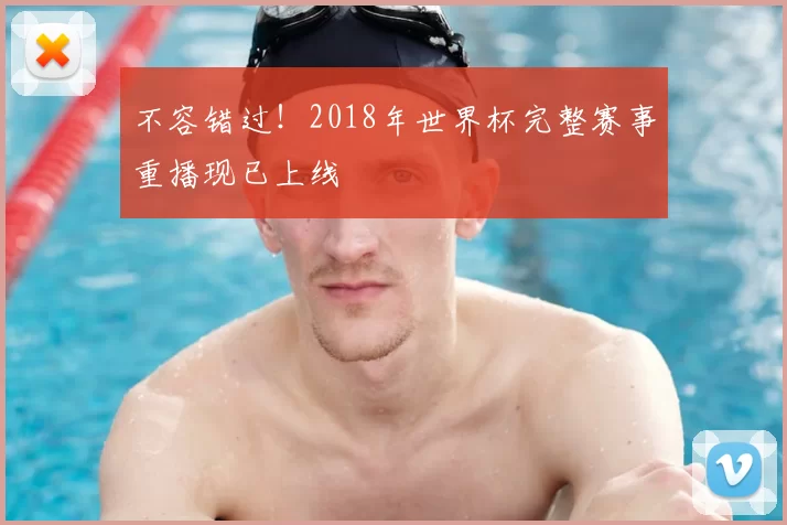 不容错过！2018年世界杯完整赛事重播现已上线