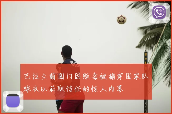 巴拉圭前国门因贩毒被捕穿国家队球衣以获取信任的惊人内幕