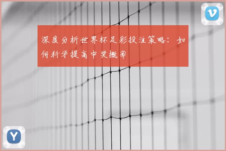 深度分析世界杯足彩投注策略：如何科学提高中奖概率