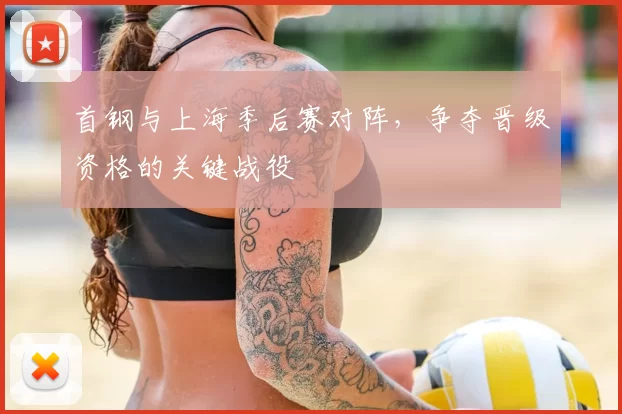 首钢与上海季后赛对阵，争夺晋级资格的关键战役