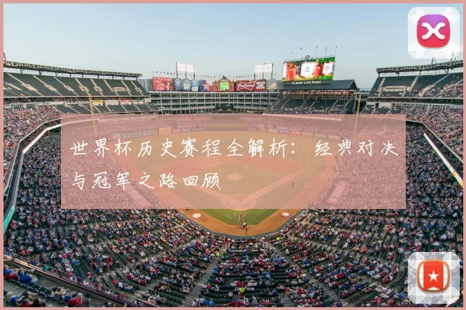 世界杯历史赛程全解析:经典对决与冠军之路回顾