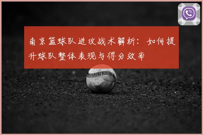 南京篮球队进攻战术解析：如何提升球队整体表现与得分效率