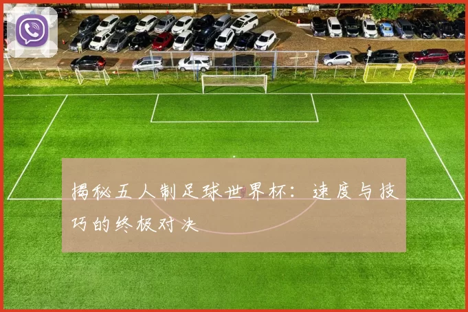 揭秘五人制足球世界杯：速度与技巧的终极对决