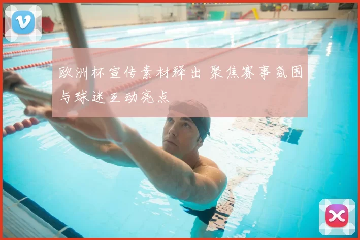 欧洲杯宣传素材释出 聚焦赛事氛围与球迷互动亮点