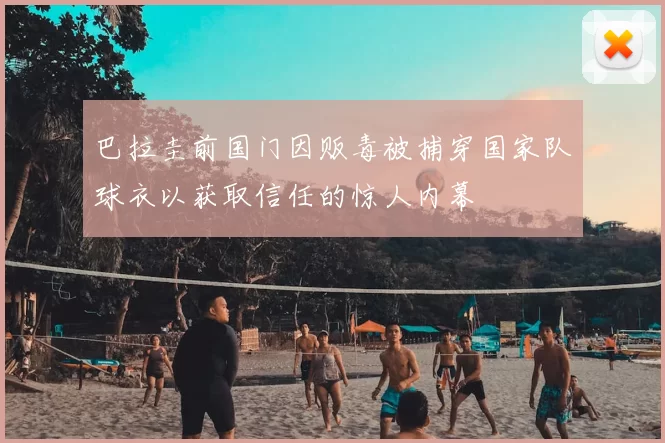 巴拉圭前国门因贩毒被捕穿国家队球衣以获取信任的惊人内幕