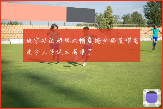 坎宁安的超级大帽震撼全场盖帽高度令人惊叹太离谱了