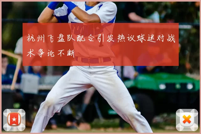 杭州飞盘队配合引发热议球迷对战术争论不断
