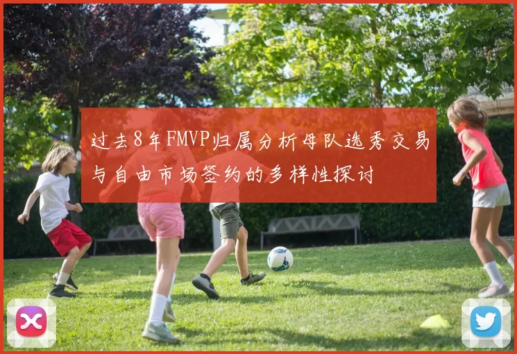 过去8年FMVP归属分析母队选秀交易与自由市场签约的多样性探讨