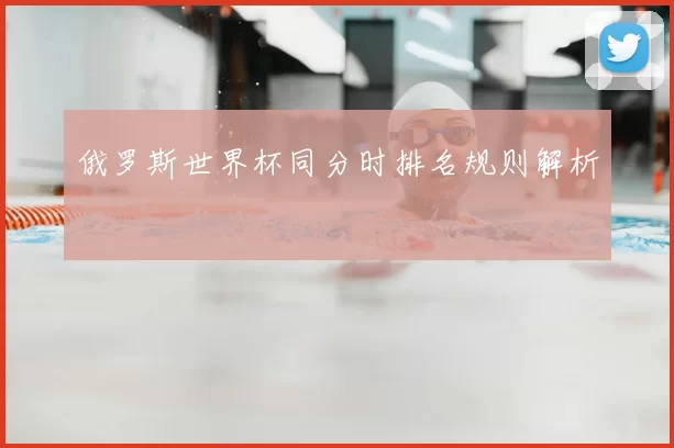 俄罗斯世界杯同分时排名规则解析
