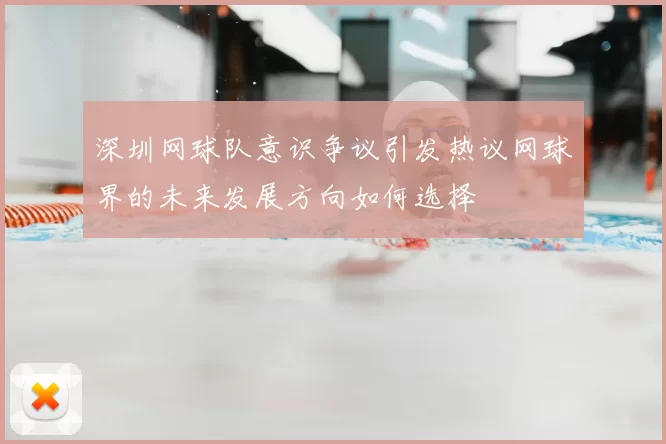 深圳网球队意识争议引发热议网球界的未来发展方向如何选择