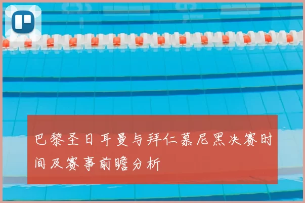 巴黎圣日耳曼与拜仁慕尼黑决赛时间及赛事前瞻分析