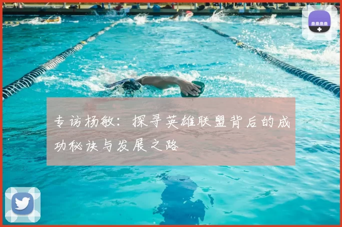 专访杨敏：探寻英雄联盟背后的成功秘诀与发展之路