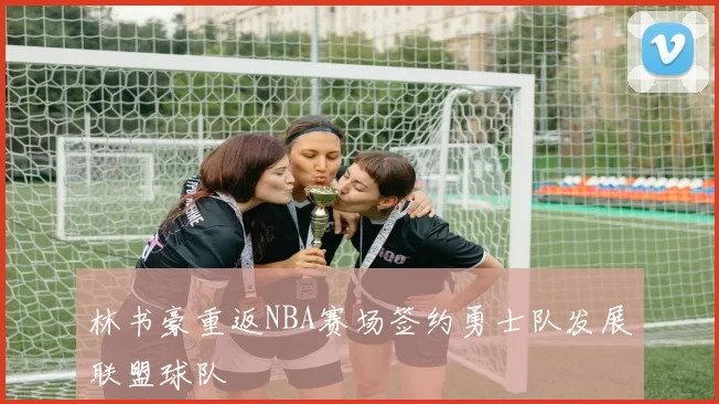 林书豪重返NBA赛场签约勇士队发展联盟球队