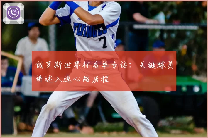 俄罗斯世界杯名单专访：关键球员讲述入选心路历程
