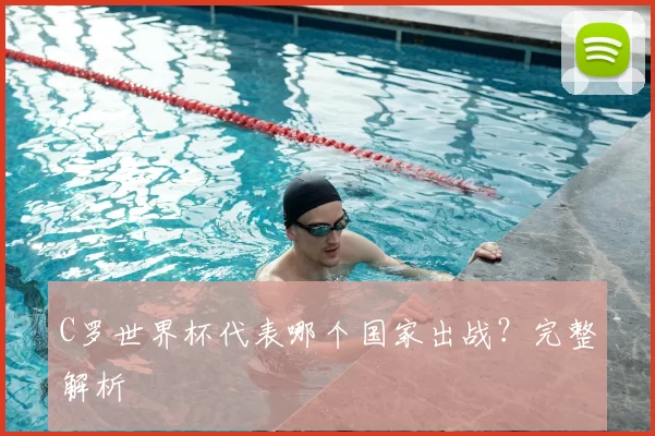C罗世界杯代表哪个国家出战?完整解析