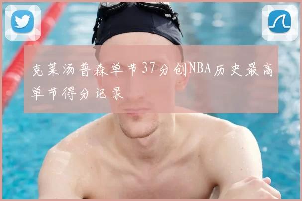 克莱汤普森单节37分创NBA历史最高单节得分记录