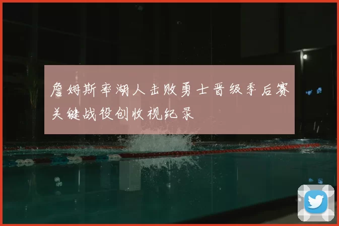 詹姆斯率湖人击败勇士晋级季后赛关键战役创收视纪录