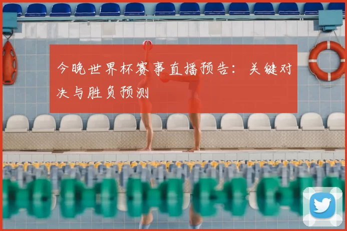 今晚世界杯赛事直播预告：关键对决与胜负预测