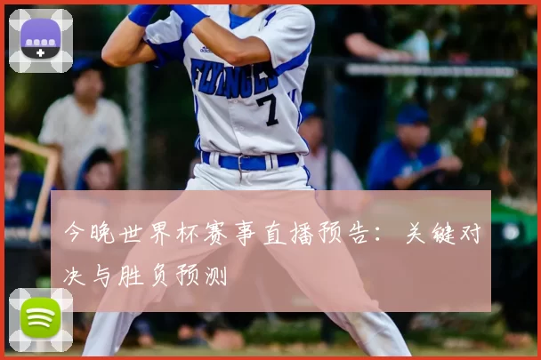 今晚世界杯赛事直播预告：关键对决与胜负预测