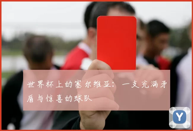 世界杯上的塞尔维亚：一支充满矛盾与惊喜的球队