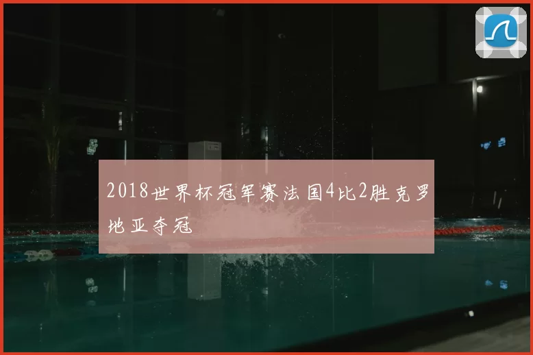 2018世界杯冠军赛法国4比2胜克罗地亚夺冠
