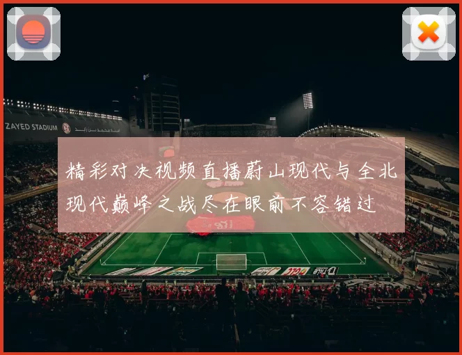 精彩对决视频直播蔚山现代与全北现代巅峰之战尽在眼前不容错过